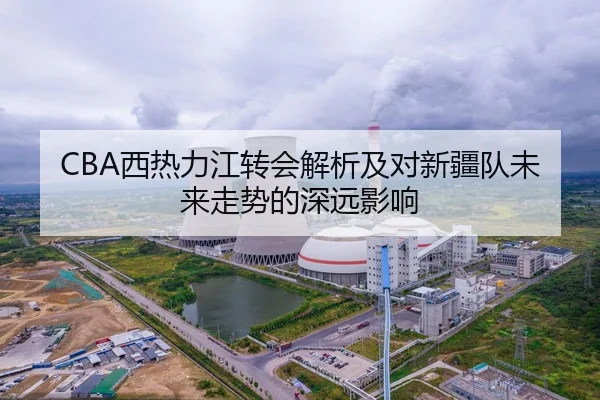 CBA西热力江转会解析及对新疆队未来走势的深远影响